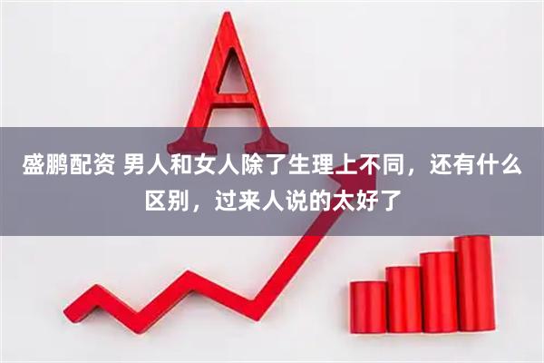 盛鹏配资 男人和女人除了生理上不同，还有什么区别，过来人说的太好了