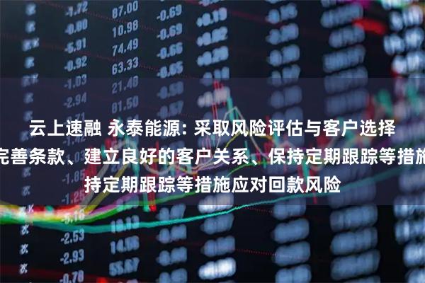 云上速融 永泰能源: 采取风险评估与客户选择、签订合同与完善条款、建立良好的客户关系、保持定期跟踪等措施应对回款风险