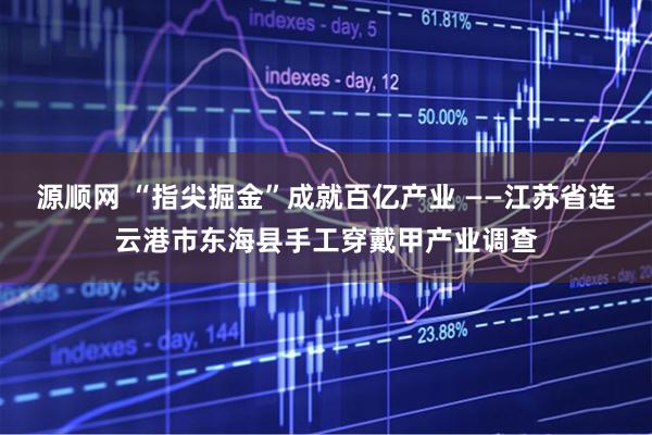 源顺网 “指尖掘金”成就百亿产业 ——江苏省连云港市东海县手工穿戴甲产业调查