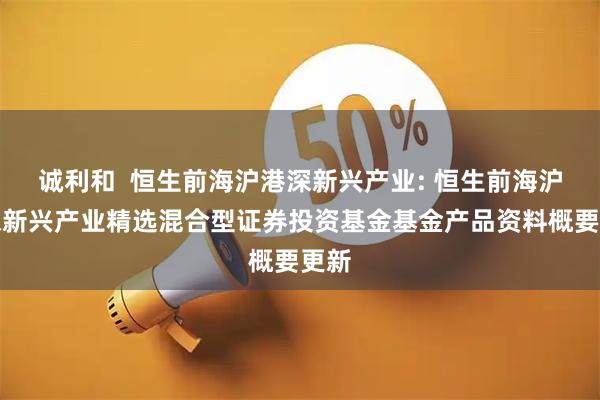 诚利和  恒生前海沪港深新兴产业: 恒生前海沪港深新兴产业精选混合型证券投资基金基金产品资料概要更新