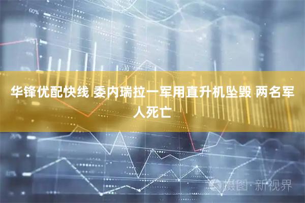 华锋优配快线 委内瑞拉一军用直升机坠毁 两名军人死亡