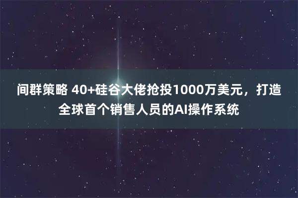 间群策略 40+硅谷大佬抢投1000万美元，打造全球首个销售人员的AI操作系统