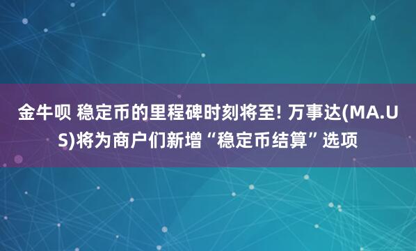 金牛呗 稳定币的里程碑时刻将至! 万事达(MA.US)将为商户们新增“稳定币结算”选项