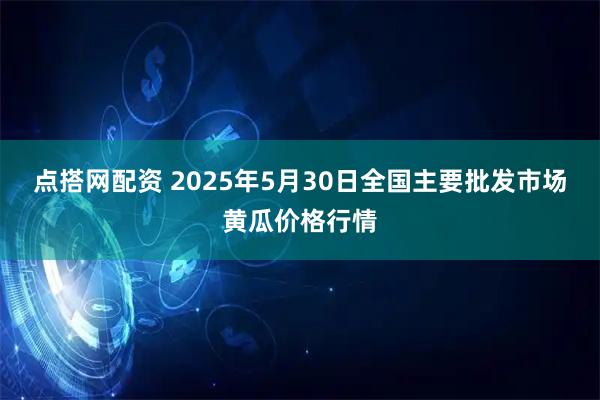 点搭网配资 2025年5月30日全国主要批发市场黄瓜价格行情