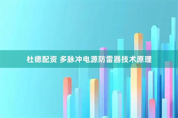 杜德配资 多脉冲电源防雷器技术原理