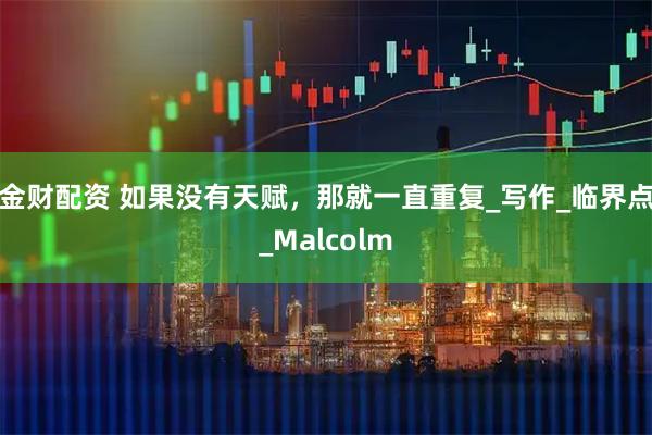 金财配资 如果没有天赋，那就一直重复_写作_临界点_Malcolm