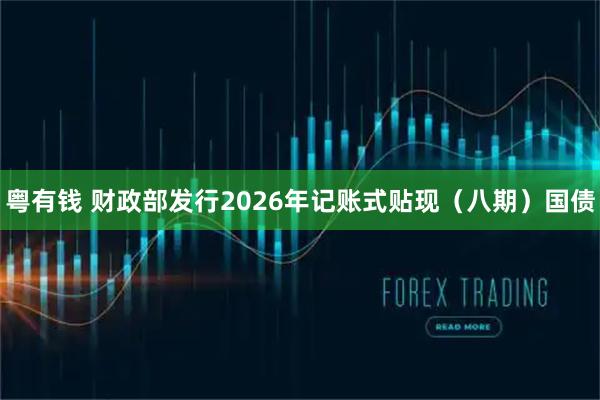 粤有钱 财政部发行2026年记账式贴现（八期）国债